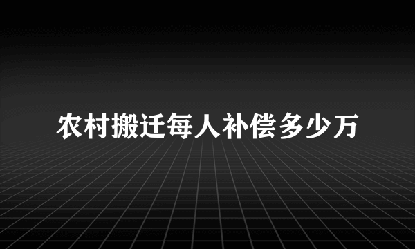 农村搬迁每人补偿多少万