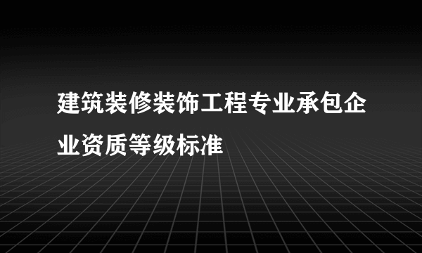 建筑装修装饰工程专业承包企业资质等级标准