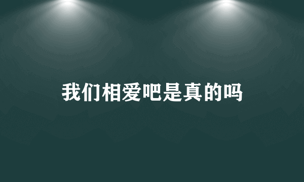 我们相爱吧是真的吗