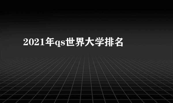 2021年qs世界大学排名