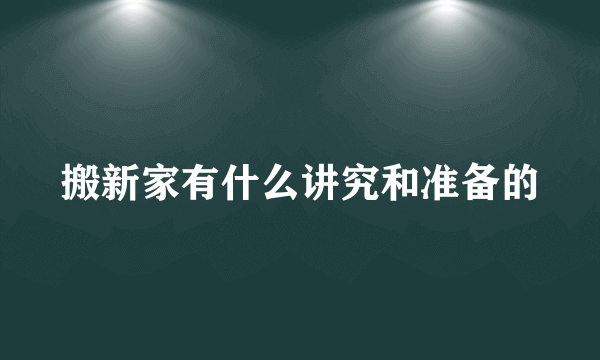 搬新家有什么讲究和准备的