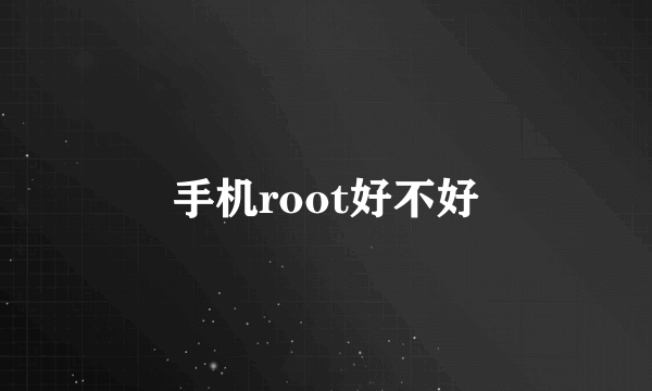 手机root好不好