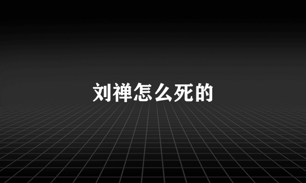 刘禅怎么死的