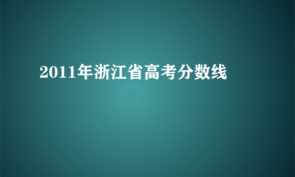 2011年浙江省高考分数线