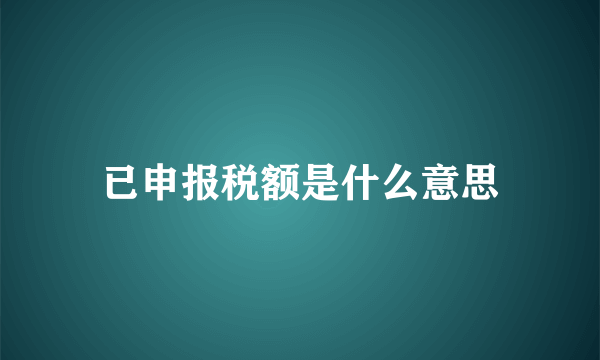 已申报税额是什么意思