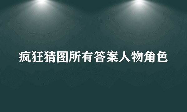 疯狂猜图所有答案人物角色