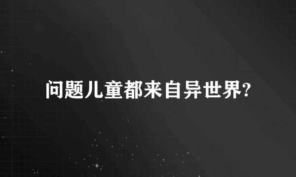 问题儿童都来自异世界?