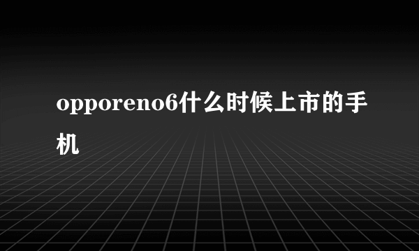 opporeno6什么时候上市的手机