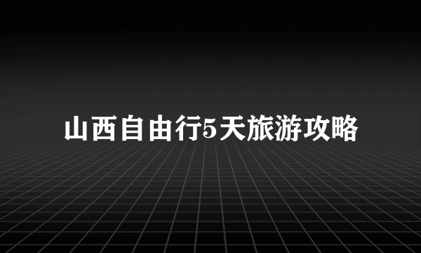 山西自由行5天旅游攻略