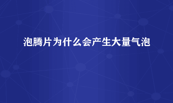 泡腾片为什么会产生大量气泡