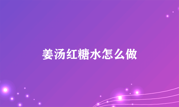 姜汤红糖水怎么做