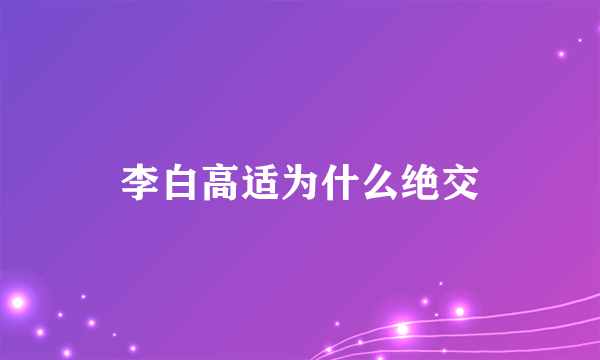 李白高适为什么绝交