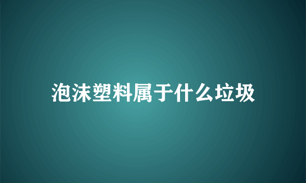 泡沫塑料属于什么垃圾