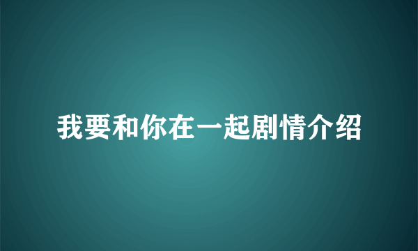 我要和你在一起剧情介绍