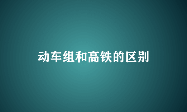 动车组和高铁的区别