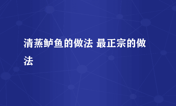 清蒸鲈鱼的做法 最正宗的做法