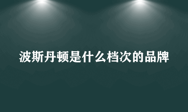 波斯丹顿是什么档次的品牌