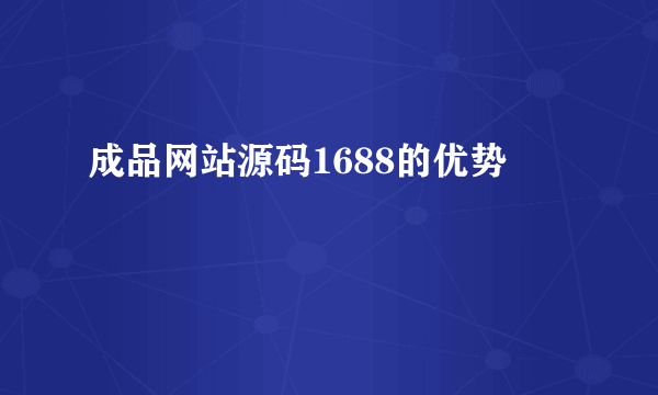 成品网站源码1688的优势