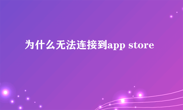 为什么无法连接到app store