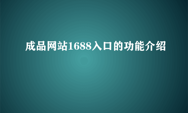 成品网站1688入口的功能介绍