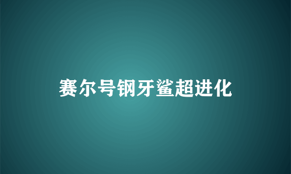 赛尔号钢牙鲨超进化