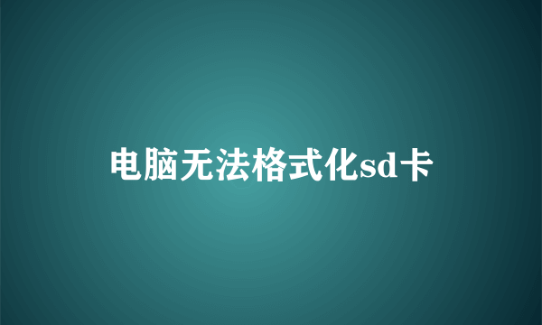 电脑无法格式化sd卡