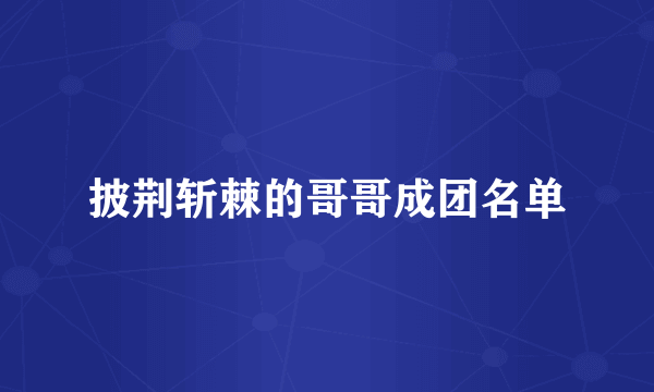 披荆斩棘的哥哥成团名单