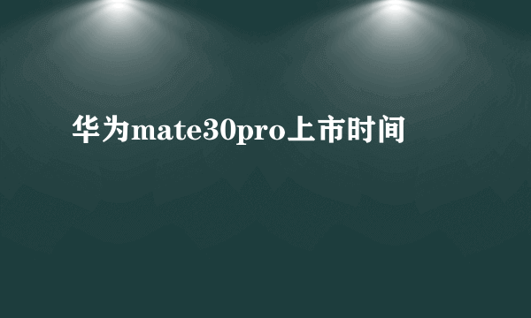 华为mate30pro上市时间