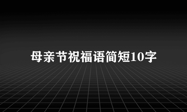 母亲节祝福语简短10字