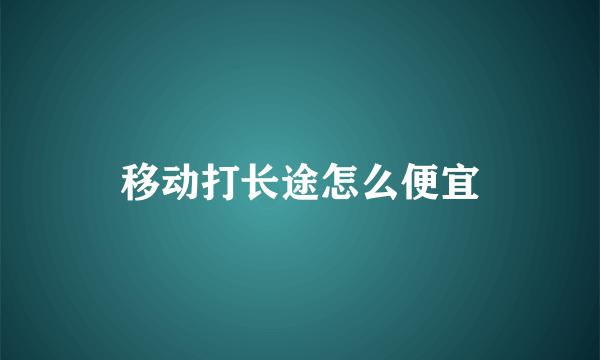 移动打长途怎么便宜