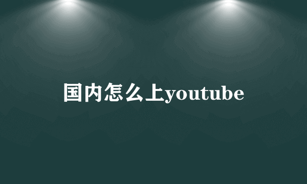 国内怎么上youtube