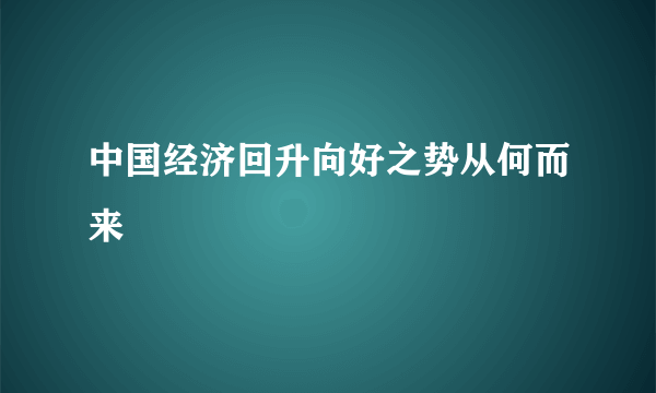 中国经济回升向好之势从何而来