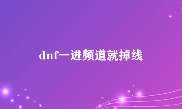 dnf一进频道就掉线