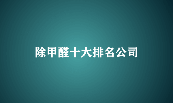 除甲醛十大排名公司