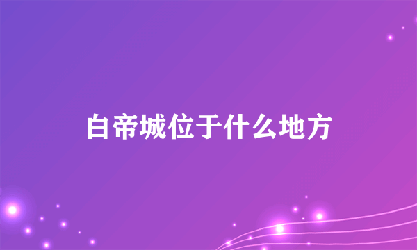 白帝城位于什么地方