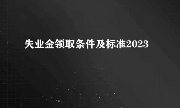 失业金领取条件及标准2023