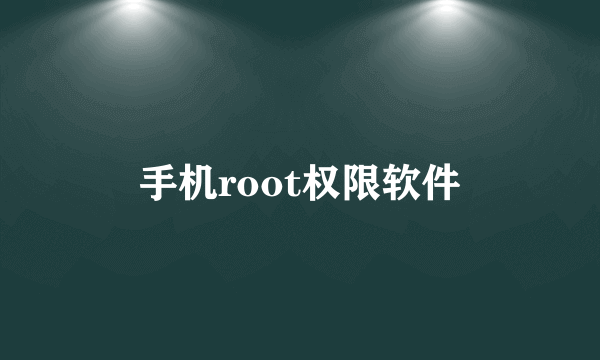 手机root权限软件