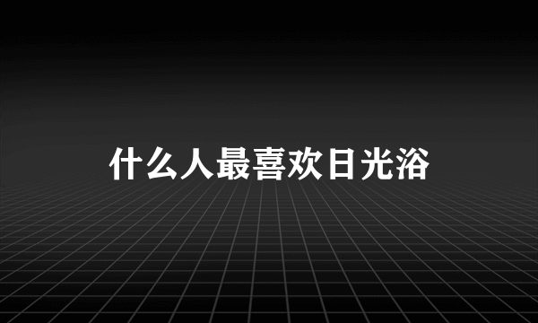 什么人最喜欢日光浴