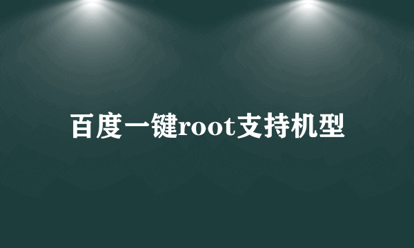 百度一键root支持机型