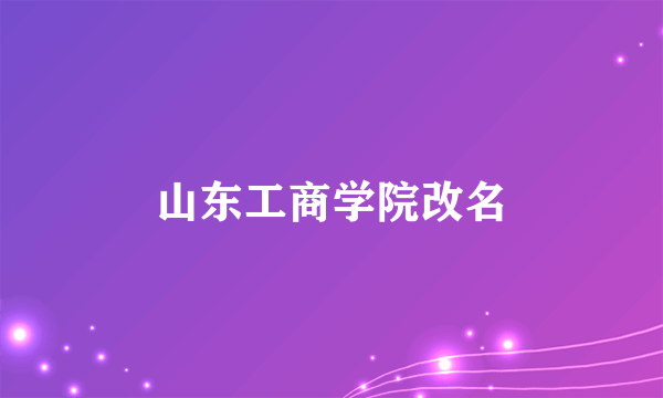 山东工商学院改名