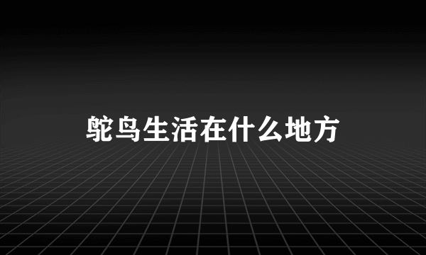 鸵鸟生活在什么地方