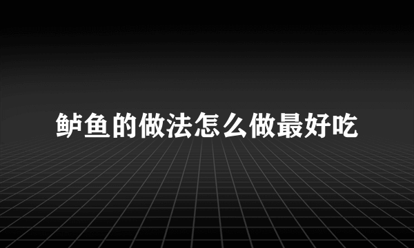 鲈鱼的做法怎么做最好吃