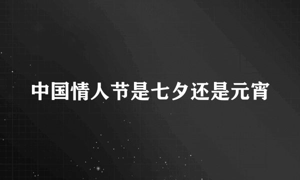 中国情人节是七夕还是元宵