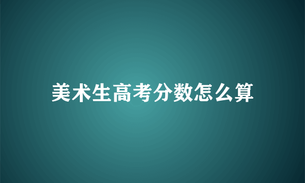 美术生高考分数怎么算