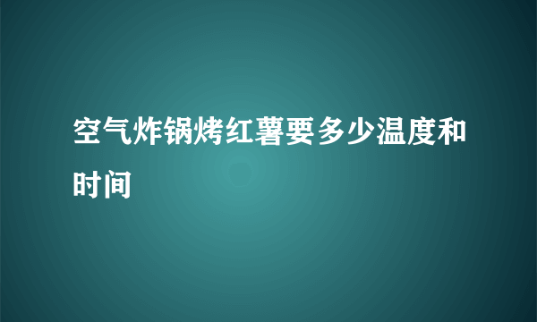 空气炸锅烤红薯要多少温度和时间