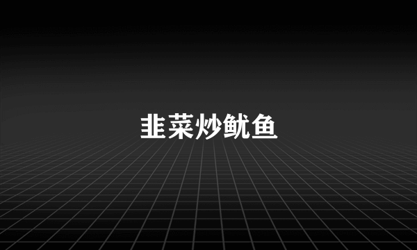 韭菜炒鱿鱼