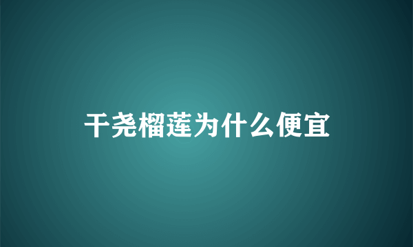 干尧榴莲为什么便宜