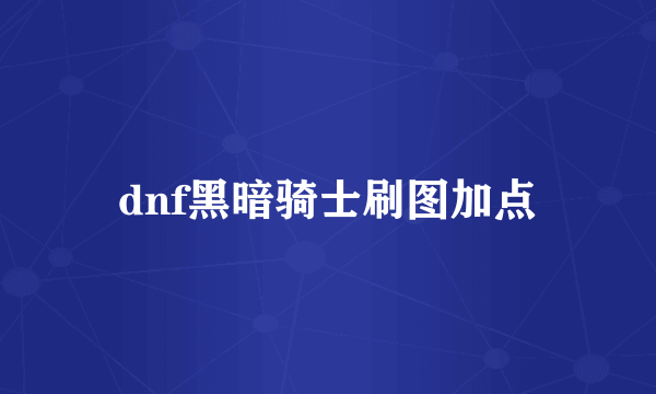 dnf黑暗骑士刷图加点