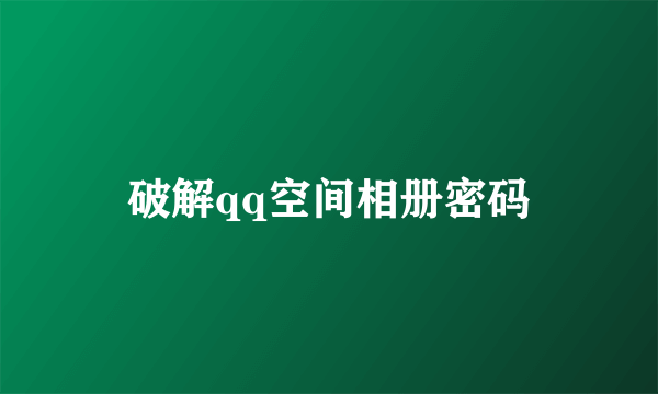 破解qq空间相册密码