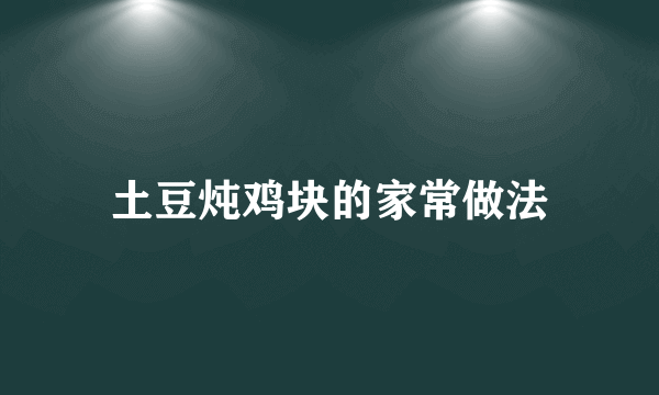 土豆炖鸡块的家常做法